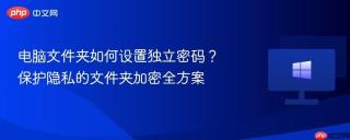 电脑文件夹如何设置独立密码？保护隐私的文件夹加密全方案