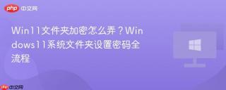 Win11文件夹加密怎么弄？Windows11系统文件夹设置密码全流程