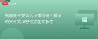 电脑文件夹怎么设置密码？最全的文件夹加密锁定图文教学