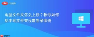 电脑文件夹怎么上锁？教你如何给本地文件夹设置登录密码