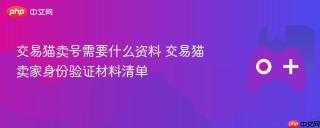 交易猫卖号需要什么资料 交易猫卖家身份验证材料清单