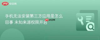 手机无法安装第三方应用是怎么回事 未知来源权限开启