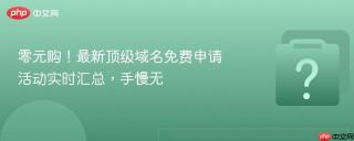 零元购！最新顶级域名免费申请活动实时汇总，手慢无
