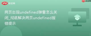 网页出现undefined弹窗怎么关闭_彻底解决网页undefined报错提示