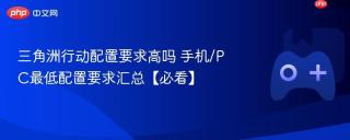 三角洲行动配置要求高吗 手机/PC最低配置要求汇总【必看】