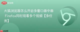 火狐浏览器怎么开启多窗口画中画 Firefox同时观看多个视频【多任务】