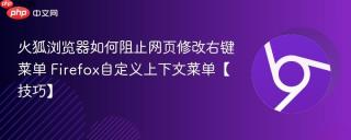 火狐浏览器如何阻止网页修改右键菜单 Firefox自定义上下文菜单【技巧】
