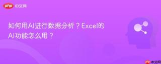 如何用AI进行数据分析？Excel的AI功能怎么用？