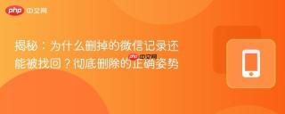 揭秘：为什么删掉的微信记录还能被找回？彻底删除的正确姿势