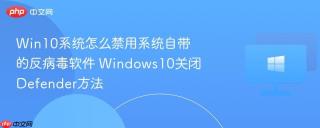 Win10系统怎么禁用系统自带的反病毒软件 Windows10关闭Defender方法