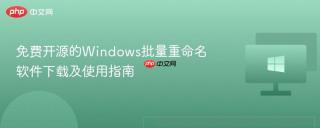 免费开源的Windows批量重命名软件下载及使用指南