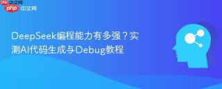 DeepSeek编程能力有多强？实测AI代码生成与Debug教程
