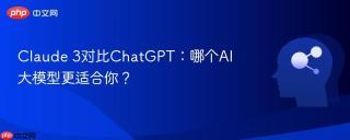 Claude 3对比ChatGPT：哪个AI大模型更适合你？