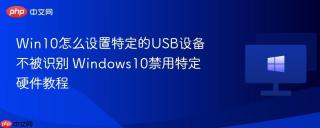 Win10怎么设置特定的USB设备不被识别 Windows10禁用特定硬件教程
