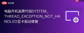 电脑开机蓝屏代码system_thread_exception_not_handled显卡驱动修复