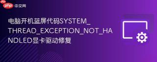 电脑开机蓝屏代码SYSTEM_THREAD_EXCEPTION_NOT_HANDLED显卡驱动修复