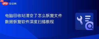 电脑回收站清空了怎么恢复文件 数据恢复软件深度扫描教程