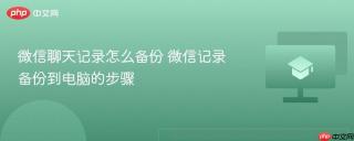 微信聊天记录怎么备份 微信记录备份到电脑的步骤