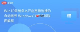 Win10系统怎么开启宽带连接的自动拨号 Windows10开机即联网教程