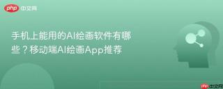 手机上能用的AI绘画软件有哪些？移动端AI绘画App推荐