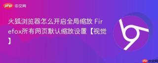 火狐浏览器怎么开启全局缩放 Firefox所有网页默认缩放设置【视觉】