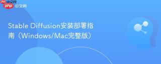 Stable Diffusion安装部署指南（Windows/Mac完整版）