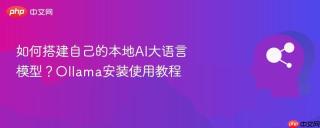 如何搭建自己的本地AI大语言模型？Ollama安装使用教程