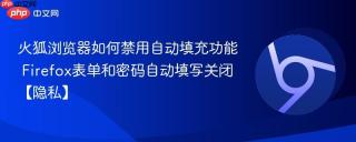 火狐浏览器如何禁用自动填充功能 Firefox表单和密码自动填写关闭【隐私】