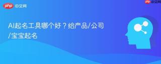 AI起名工具哪个好？给产品/公司/宝宝起名