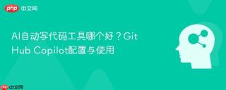 AI自动写代码工具哪个好？GitHub Copilot配置与使用