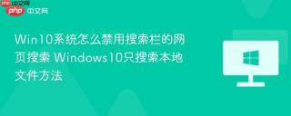 Win10系统怎么禁用搜索栏的网页搜索 Windows10只搜索本地文件方法
