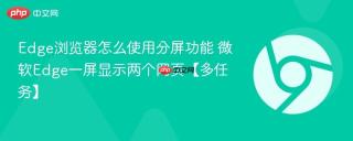 Edge浏览器怎么使用分屏功能 微软Edge一屏显示两个网页【多任务】