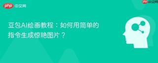豆包AI绘画教程：如何用简单的指令生成惊艳图片？