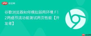 谷歌浏览器如何模拟弱网环境 F12网络节流功能测试网页性能【开发者】