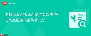 电脑无法连接热点是怎么回事 移动热点连接失败解决方法