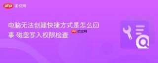 电脑无法创建快捷方式是怎么回事 磁盘写入权限检查
