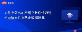 文件夹怎么加密码？教你快速锁定电脑文件夹防止数据泄露
