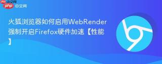 火狐浏览器如何启用WebRender 强制开启Firefox硬件加速【性能】