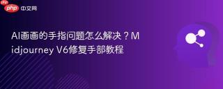 AI画画的手指问题怎么解决？Midjourney V6修复手部教程