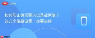 如何防止微信聊天记录被恢复？这几个隐藏设置一定要关掉