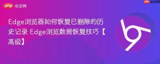 Edge浏览器如何恢复已删除的历史记录 Edge浏览数据恢复技巧【高级】