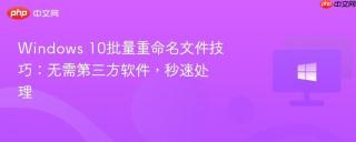 Windows 10批量重命名文件技巧：无需第三方软件，秒速处理