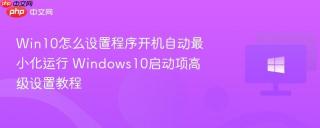Win10怎么设置程序开机自动最小化运行 Windows10启动项高级设置教程