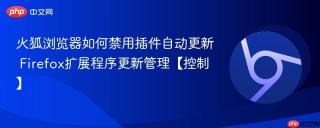 火狐浏览器如何禁用插件自动更新 Firefox扩展程序更新管理【控制】