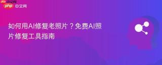如何用AI修复老照片？免费AI照片修复工具指南