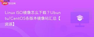 Linux ISO镜像怎么下载？Ubuntu/CentOS各版本镜像站汇总【资源】