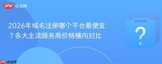 2026年域名注册哪个平台最便宜？各大主流服务商价格横向对比