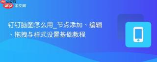 钉钉脑图怎么用_节点添加、编辑、拖拽与样式设置基础教程