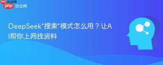 DeepSeek“搜索”模式怎么用？让AI帮你上网找资料