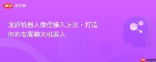 龙虾机器人微信接入方法，打造你的专属聊天机器人